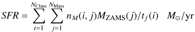 \begin{equation} {\it SFR} = \sum_{i = 1}^{N_{\rm Class}} \sum_{j=1}^{N_{\rm Mass}} n_{M}(i,j) M_{\rm ZAMS}(j) / t_f(i) \;\;\;M_\odot/{\rm yr} \end{equation}