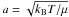 \hbox{${a=\sqrt{k_{\rm B}T/\mu}}$}