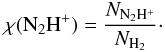 \begin{equation} \chi(\mathrm{N_2H^+})=\frac{N_\mathrm{N_2H^+}}{N_\mathrm{H_2}}\cdot \end{equation}