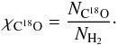 \begin{equation} \chi_\mathrm{C^{18}O}=\frac{N_\mathrm{C^{18}O}}{N_\mathrm{H_2}}\cdot \end{equation}