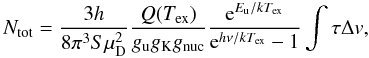 \appendix \setcounter{section}{1} \begin{equation} N_\mathrm{tot}=\frac{3h}{8\pi^3S\mu_{\rm D}^2}\frac{Q(T_\mathrm{ex})}{g_{\rm u}g_{\rm K}g_{\rm nuc}}\frac{{\rm e}^{E_{\rm u}/kT_\mathrm{ex}}}{{\rm e}^{h\nu/kT_\mathrm{ex}}-1}\int\tau\Delta v, \label{eq:c18ogen} \end{equation}