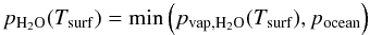 \begin{equation} \label{waterpress} p_{\rm{H_2O}}(T_{\rm{surf}})={\rm min}\left(p_{\rm{vap,H_2O}}(T_{\rm{surf}}),p_{\rm{ocean}}\right) \end{equation}