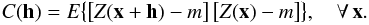 \begin{equation} \label{eq:covariance 2nd stationarity}C({\vec h})=E\big\{\big[Z({\vec x}+{\vec h})-m\big] \, \big[Z({\vec x})-m\big] \big\}, \quad\forall{\,{\vec x}}. \end{equation}