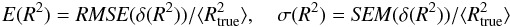 \begin{eqnarray} E(R^2)=\mathit{RMSE}(\delta(R^2)) / \langle R_{\rm true}^2 \rangle, \quad \sigma(R^2)=\mathit{SEM}(\delta(R^2)) / \langle R_{\rm true}^2 \rangle\nonumber \end{eqnarray}