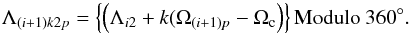 \begin{equation} \Lambda_{(i+1)k2p}=\left\{\left(\Lambda_{i2}+ k(\Omega_{(i+1)p}-\Omega_{\rm c}\right) \right\}{\rm Modulo}~ 360^\circ. \end{equation}