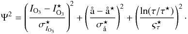 \begin{equation} \label{eq:multi-standard-4} \Psi^{2} = \left( \frac{I_{\rm O_{3}} - {I^{\star}_{\rm O_{3}}}}{\sigma^{\star}_{I_{\rm O_{3}}}} \right)^{2} + \left( \frac{\aa - \aa^{\star}}{\sigma^{\star}_{\aa}} \right)^{2} + \left( \frac{\ln ( \tau / \tau^{\star} ) }{\varsigma^{\star}_{\tau}} \right)^{2}\cdot \end{equation}