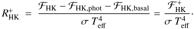 \begin{eqnarray} R^{+}_{\rm{HK}} & = & \frac{\mathcal{F}_{\rm{HK}}-\mathcal{F}_{\rm{HK,phot}}-\mathcal{F}_{\rm{HK,basal}}}{\sigma~T_{\rm{eff}}^{4}} = \frac{ \mathcal{F}^{+}_{\rm{HK}}}{\sigma~T_{\rm{eff}}^{4}}\cdot \end{eqnarray}