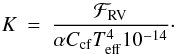 \begin{eqnarray} \label{kequation} K & = & \frac{\mathcal{F}_{\rm{RV}}}{\alpha C_{\rm{cf}} T_{\rm{eff}}^{4} 10^{-14}}\cdot \end{eqnarray}