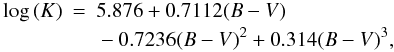 \begin{eqnarray} \log\,(K) & = & 5.876+0.7112(B-V) {}\nonumber\\ & &{}-0.7236(B-V)^{2}+0.314(B-V)^{3}, \end{eqnarray}