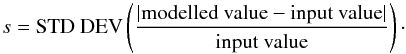 \begin{equation} s = \mathrm{STD~DEV}\left(\frac{|\mathrm{modelled~value}-\mathrm{input~ value}|}{\mathrm{input~ value}}\right)\cdot \end{equation}