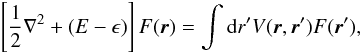 \begin{equation} \label{ide} \left[\frac{1}{2}\nabla ^{2} +(E-\epsilon)\right]F({\vec r}) = \int {\rm d}r'V({\vec r,\vec r'})F({\vec r'}), \end{equation}