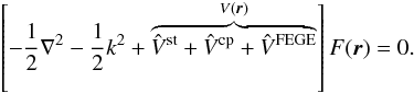 \begin{equation} \label{smecp} \left[-\frac{1}{2}\nabla^{2}-\frac{1}{2}k^{2}+\overbrace{\hat V^{\rm st}+\hat V^{\rm cp} +\hat V^{\rm FEGE}}^{V({\vec r})}\right]F({\vec r}) = 0. \end{equation}