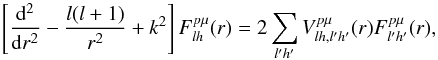\begin{equation} \label{idebis} \left[\frac{{\rm d}^{2}}{{\rm d}r^{2}}-\frac{l(l+1)}{r^{2}}+k^{2}\right]F^{p\mu}_{lh}(r)=2\sum_{l'h'}V_{lh,l'h'}^{p\mu}(r)F_{l'h'}^{p\mu}(r), \end{equation}