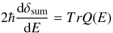 \begin{equation} 2\hbar \frac{{\rm d}\delta_{\rm sum}}{{\rm d}E} = Tr Q(E)\, \end{equation}