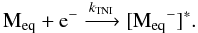 \begin{equation} \label{TNIproc} {\rm M_{eq}}+{\rm e}^-\xrightarrow{k_{\rm TNI}}[{\rm M_{eq}}^-]^*. \end{equation}
