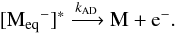 \begin{equation} \label{ADproc} [{\rm M_{eq}}^-]^* \xrightarrow{k_{\rm AD}}{\rm M}+{\rm e}^-. \end{equation}