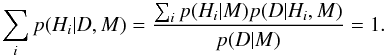 \begin{equation} \sum_i p(H_i \vert D, M) = \frac{\sum_i p(H_i \vert M) p(D \vert H_i, M)}{p(D \vert M)} = 1. \end{equation}