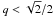 \hbox{$q< \sqrt{2}/2 $}