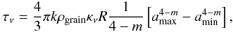 \begin{equation} \tau_{\nu} = \frac{4}{3} \pi k \rho_{\rm grain} \kappa_{\nu} R \frac{1}{4-m} \left[ a^{4-m}_{\max} - a^{4-m}_{\min} \right], \end{equation}