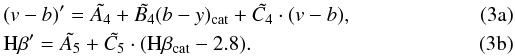 % subequation 1592 0 \begin{eqnarray} \label{bis4}&& (v-b)' = \tilde{A_4} + \tilde{B_4} (b-y)_{\mathrm{cat}} + \tilde{C_4}\cdot(v-b), \\ \label{bis5}&& {\rm H}\beta ' = \tilde{A_5} + \tilde{C_5}\cdot({\rm H}\beta _{\mathrm{cat}} -2.8). \end{eqnarray}