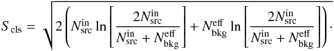 \begin{equation} S_{\rm cls}=\sqrt{2 \left( N^{\rm in}_{\rm src} \ln \left[ \frac{2 N^{\rm in}_{\rm src}}{N^{\rm in}_{\rm src}+N^{\rm eff}_{\rm bkg}} \right]+ N^{\rm eff}_{\rm bkg} \ln \left[ \frac{2N^{\rm in}_{\rm src}}{N^{\rm in}_{\rm src}+N^{\rm eff}_{\rm bkg}} \right ] \right)\cdot} \label{eq:signif} \end{equation}