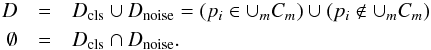 \begin{eqnarray} D &=& D_{\rm cls} \cup D_{\rm noise}= (p_i \in \cup_m C_m) \cup (p_i \notin \cup_m C_m) \\ \emptyset&=&D_{\rm cls} \cap D_{\rm noise}. \nonumber \end{eqnarray}