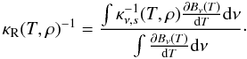 \begin{equation} \kappa_{\rm R} (T, \rho)^{-1} = \frac{\int \kappa_{\nu,s}^{-1} (T,\rho) \frac{\partial B_\nu (T)}{{\rm d}T} {\rm d}\nu}{\int \frac{\partial{B_\nu (T)}}{{\rm d}T} {\rm d}\nu} \cdot \end{equation}
