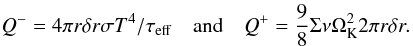 \begin{equation} \label{eq:Qplusminus} Q^- = 4 \pi r \delta r \sigma T^4 / \tau_{\rm eff} \quad \mathrm{and} \quad Q^+ = \frac{9}{8} \Sigma \nu \Omega_{\rm K}^2 2 \pi r \delta r . \end{equation}
