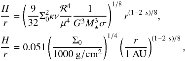 \begin{eqnarray} \frac{H}{r} &&= \left( \dfrac{9}{32} \Sigma_0^2 \kappa \nu \dfrac{{\cal R}^4}{\mu^4} \dfrac{1}{G^3 M_\star^3 \sigma} \right)^{1/8} r^{(1-2~s)/8} , \\ \frac{H}{r} &&= 0.051 \left( \dfrac{\Sigma_0}{1000 ~{\rm g}/{\rm {cm}}^2} \right)^{1/4} \left( \dfrac{r}{1 ~{\rm AU}} \right)^{(1-2~s)/8} \nonumber , \end{eqnarray}
