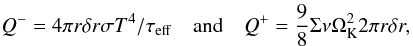 \begin{equation} \label{eq:Qalphaplusminus} Q^- = 4 \pi r \delta r \sigma T^4 / \tau_{\rm eff} \quad \mathrm{and} \quad Q^+ = \frac{9}{8} \Sigma \nu \Omega_{\rm K}^2 2 \pi r \delta r , \end{equation}