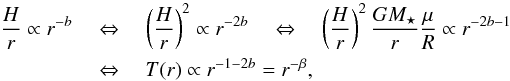 \begin{eqnarray} \frac{H}{r} \propto r^{-b} \quad &&\Leftrightarrow \quad \left( \frac{H}{r} \right)^2 \propto r^{-2b} \quad \Leftrightarrow \quad \left( \frac{H}{r} \right)^2 \frac{GM_\star}{r} \frac{\mu}{R} \propto r^{-2b-1} \nonumber \\ &&\Leftrightarrow \quad T(r) \propto r^{-1-2b} = r^{-\beta} , \end{eqnarray}