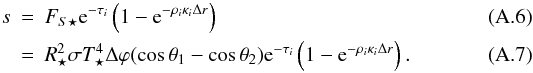 \appendix \setcounter{section}{1} \begin{eqnarray} s &=& F_{S \star} {\rm e}^{-\tau_i} \left(1 - {\rm e}^{-\rho_i \kappa_i \Delta r} \right) \\ &=& R_\star^2 \sigma T_\star^4 \Delta \varphi (\cos \theta_1 - \cos \theta_2) {\rm e}^{-\tau_i} \left(1 - {\rm e}^{-\rho_i \kappa_i \Delta r} \right) . \end{eqnarray}