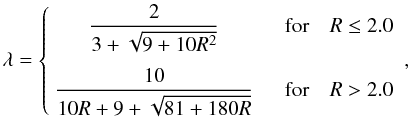 \begin{equation} \lambda = \left\{ \begin{array}{cc} \dfrac{2}{3+\sqrt{9+10 R^2}} \quad & \mbox{for} \quad R \leq 2.0 \\[5mm] \dfrac{10}{10R + 9 + \sqrt{81+180 R}} \quad & \mbox{for} \quad R > 2.0 \end{array} \right. , \end{equation}