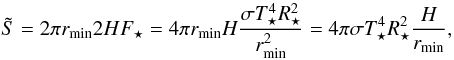 \begin{equation} \tilde{S} = 2 \pi r_{\rm min} 2 H F_\star = 4 \pi r_{\rm min} H \frac{\sigma T_\star^4 R_\star^2}{r_{\rm min}^2} = 4 \pi \sigma T_\star^4 R_\star^2 \frac{H}{r_{\rm min}} , \end{equation}