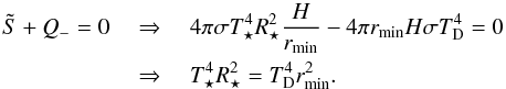 \begin{eqnarray} \tilde{S} + Q_- = 0 \quad &&\Rightarrow \quad 4 \pi \sigma T_\star^4 R_\star^2 \frac{H}{r_{\rm min}} - 4 \pi r_{\rm min} H \sigma T_{\rm D}^4 = 0 \nonumber \\ &&\Rightarrow \quad T_\star^4 R_\star^2 = T_{\rm D}^4 r_{\rm min}^2. \end{eqnarray}