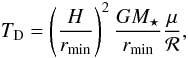\begin{equation} T_{\rm D} = \left( \frac{H}{r_{\rm min}} \right)^2 \frac{G M_\star}{r_{\rm min}} \frac{\mu}{{\cal R}} , \end{equation}