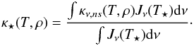 \begin{equation} \kappa_\star (T, \rho) = \frac{\int \kappa_{\nu,ns}(T,\rho) J_\nu (T_\star) {\rm d}\nu}{\int J_\nu (T_\star) {\rm d}\nu} \cdot \end{equation}