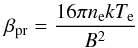 \begin{equation} \beta_{\rm pr} = \frac{16 \pi n_{\rm e} k T_{\rm e}}{B^{2}} \end{equation}