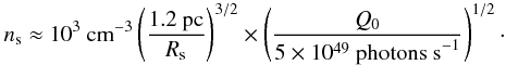 \begin{equation} n_{\rm s} \approx 10^{3}~\mbox{cm}^{-3}\left(\frac{1.2~\mbox{pc}}{R_{\rm s}} \right)^{3/2} \times \left(\frac{Q_{0}}{5 \times 10^{49}~\mbox{photons~s}^{-1}}\right)^{1/2} \cdot \end{equation}