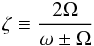 \begin{equation} \zeta \equiv \frac{2 \Omega}{\omega\pm \Omega} \label{zeta} \end{equation}