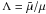 \hbox{$\Lambda = \tilde{\mu}/\mu$}