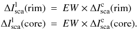 \begin{eqnarray*} \Delta I_{\rm sca}^{\rm l}({\rm rim})&=&EW \times \Delta I_{\rm sca}^{\rm c}({\rm rim}) \\ \Delta I_{\rm sca}^{\rm l}({\rm core})&=&EW \times \Delta I_{\rm sca}^{\rm c}({\rm core}). \end{eqnarray*}