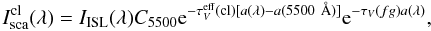 \begin{equation} I_{\rm sca}^{\rm cl}(\lambda)=I_{\rm ISL}(\lambda)C_{5500}{\rm e}^{-\tau_{V}^{\rm eff}({\rm cl})[a(\lambda)-a(5500~ \AA)]} {\rm e}^ {-\tau_V(fg)a(\lambda)}, \end{equation}