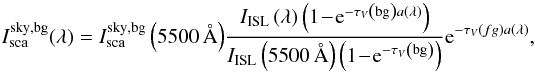 \begin{equation} I_{\rm sca}^{\rm sky,bg}(\lambda) = I_{\rm sca}^{\rm sky,bg}\left(5500\,\AA\right)\!\frac{I_{\rm ISL}\left(\lambda\right)\left(1 \!-\! {\rm e}^ {-\tau_{V} \left({\rm bg}\right)a\left(\lambda\right)}\right)}{I_{\rm ISL}\left(5500\, \AA\right) \left(1 \!-\! {\rm e}^ {-\tau_{V}\left({\rm bg}\right)}\right)} {\rm e}^ {-\tau_{V} \left(fg\right)a\left(\lambda\right)}, \end{equation}