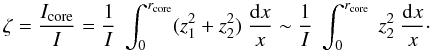 \begin{equation} \zeta = \frac{\Icore}{I} = \frac{1}{I} ~\int_0^{r\ind{core}} (z_1^2+z_2^2) ~\frac{{\rm d}x}{x} \sim \frac{1}{I} ~\int_0^{r\ind{core}} ~z_2^2 ~ \frac{{\rm d}x}{x} \cdot \label{eq:zeta} \end{equation}