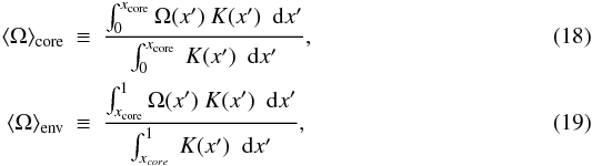 \begin{eqnarray} \Omegacore &\equiv & \frac{\int_0^{x\ind{core}} \Omega(x^\prime) ~K(x^\prime) ~~ {\rm d}x^\prime}{\int_0^{x\ind{core}} ~K(x^\prime) ~~ {\rm d}x^\prime} , \label{omcore} \\ \langle\Omega\rangle\ind{env} &\equiv & \frac{\int_{x\ind{core}}^1 \Omega(x^\prime) ~K(x^\prime) ~~ {\rm d}x^\prime}{\int_{x_{core}}^1 ~ K(x^\prime) ~~ {\rm d}x^\prime} , \label{omenv} \end{eqnarray}