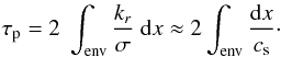 \begin{equation} \label{taup} \tau_{\rm p} = 2 ~ \int\ind{env} \frac{k_r}{\sigma}~{\rm d}x \approx 2 \int\ind{env} \frac{{\rm d}x}{c_{\rm s}}\cdot \end{equation}