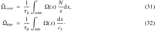 \begin{eqnarray} \label{eq:taupg21} \bar{\Omega}_{core} &=& \frac{1}{\tau_{\rm g}} \int\ind{core} ~\Omega (x) ~\frac{N}{x}{\rm d}x , \\ \label{eq:taupg22} \bar{\Omega}\ind{env} &=& \frac{1}{\tau_{\rm p}} \int\ind{env} ~\Omega (x)~ \frac{{\rm d}x}{c_{\rm s}} \cdot \end{eqnarray}