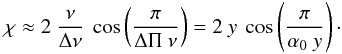 \begin{equation} \label{eq:chi10} \chi \approx 2~ \frac{\nu}{\Delta \nu}~ \cos\left(\frac{ \pi} { \Delta \Pi~ \nu } \right) = 2~ y~ \cos\left(\frac{ \pi} { \alpha_0~ y } \right)\cdot \end{equation}