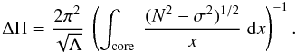 \begin{equation} \Delta \Pi = \frac{2 \pi^2}{\sqrt{\Lambda}}~ \left(\int\ind{core} ~ \frac{(N^2-\sigma^2)^{1/2}}{x} ~ {\rm d}x\right)^{-1} . \end{equation}